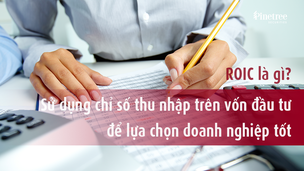 ROIC là gì? Sử dụng chỉ số thu nhập trên vốn đầu tư để chọn lọc doanh nghiệp tốt