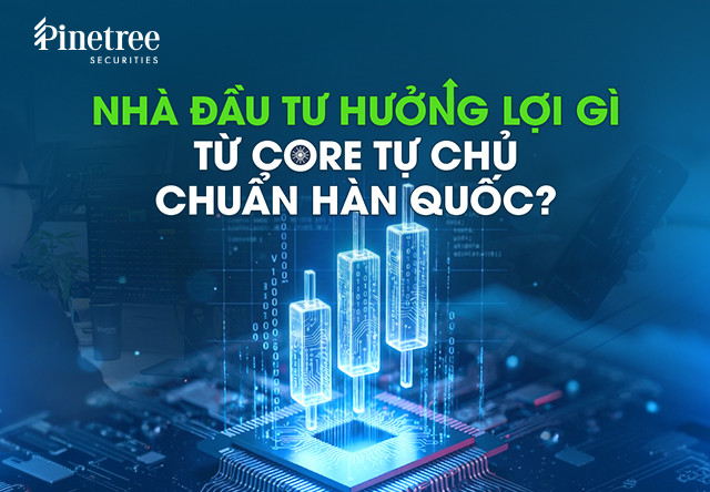 [Infographic] Nhà đầu tư hưởng lợi gì từ core tự chủ chuẩn Hàn Quốc?